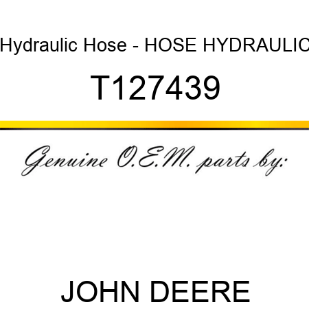 Hydraulic Hose - HOSE, HYDRAULIC T127439