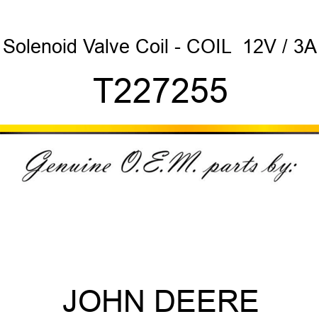 Solenoid Valve Coil - COIL,  12V / 3A T227255