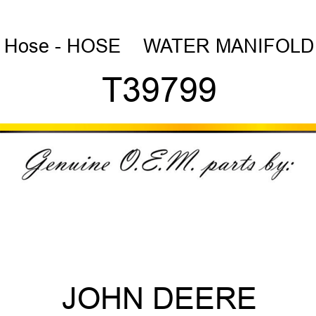 Hose - HOSE    ,WATER MANIFOLD T39799