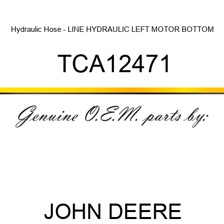Hydraulic Hose - LINE, HYDRAULIC, LEFT MOTOR, BOTTOM TCA12471