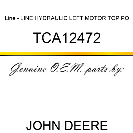 Line - LINE, HYDRAULIC, LEFT MOTOR, TOP PO TCA12472