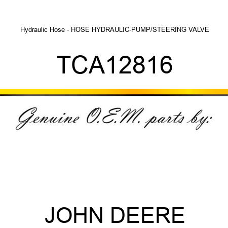Hydraulic Hose - HOSE, HYDRAULIC-PUMP/STEERING VALVE TCA12816
