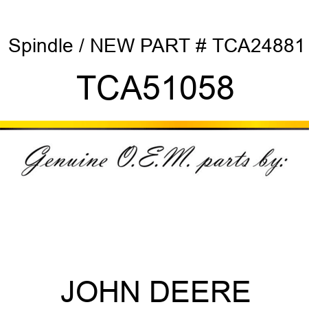 Spindle / NEW PART # TCA24881 TCA51058