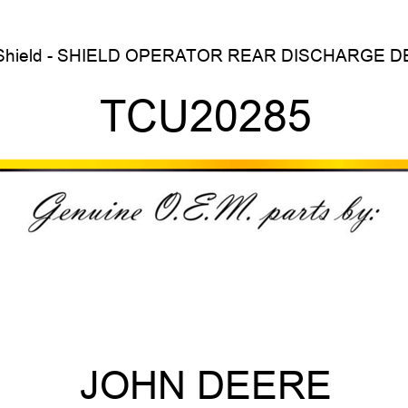Shield - SHIELD, OPERATOR, REAR DISCHARGE DE TCU20285