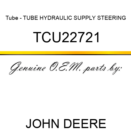 Tube - TUBE, HYDRAULIC SUPPLY, STEERING TCU22721
