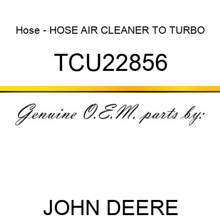 Hose - HOSE, AIR CLEANER TO TURBO TCU22856
