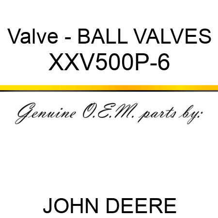 Valve - BALL VALVES XXV500P-6