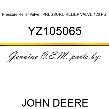 Pressure Relief Valve - PRESSURE RELIEF VALVE, 120 PSI YZ105065