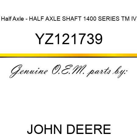 Half Axle - HALF AXLE, SHAFT 1400 SERIES TM IV YZ121739