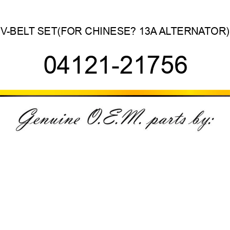 V-BELT SET,(FOR CHINESE? 13A ALTERNATOR) 04121-21756
