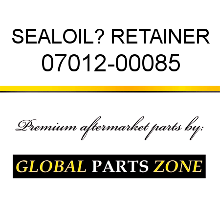 SEAL,OIL? RETAINER 07012-00085
