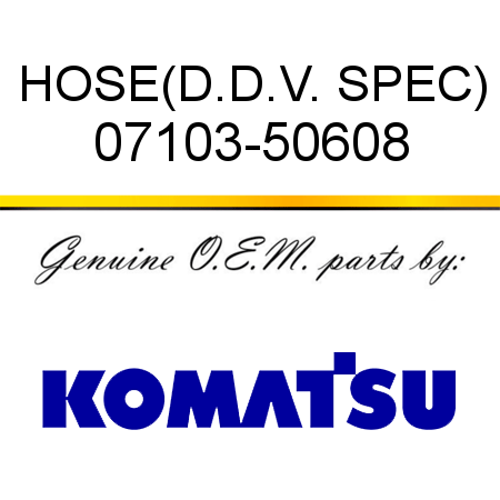 HOSE,(D.D.V. SPEC) 07103-50608
