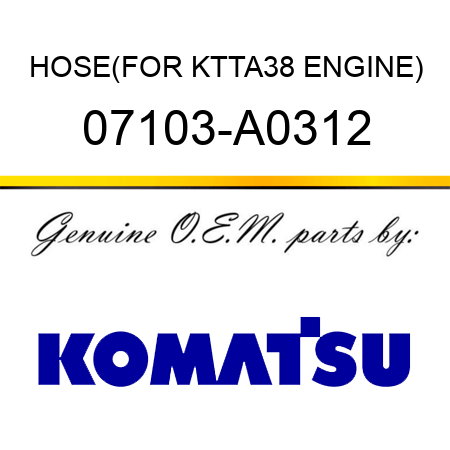 HOSE,(FOR KTTA38 ENGINE) 07103-A0312