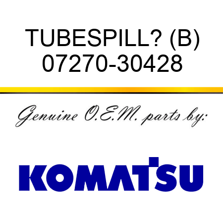 TUBE,SPILL? (B) 07270-30428