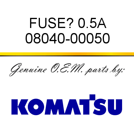 FUSE? 0.5A 08040-00050