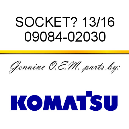 SOCKET? 13/16 09084-02030