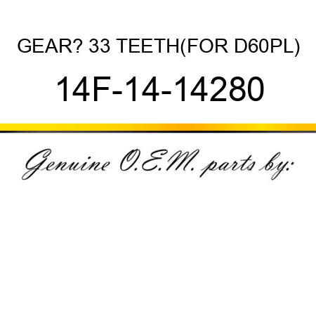 GEAR? 33 TEETH,(FOR D60PL) 14F-14-14280