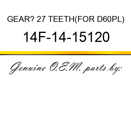 GEAR? 27 TEETH,(FOR D60PL) 14F-14-15120