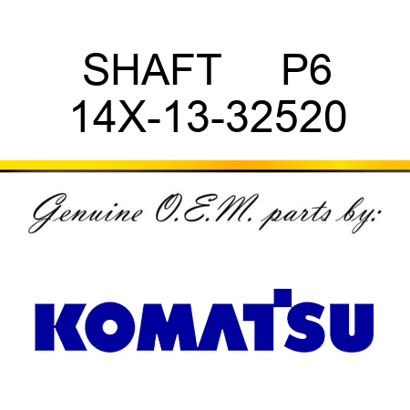 SHAFT     P6 14X-13-32520