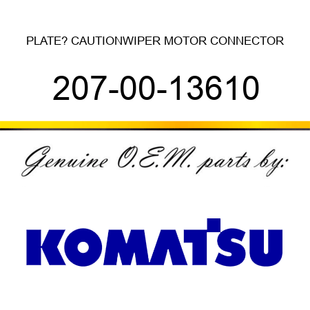 PLATE? CAUTION,WIPER MOTOR CONNECTOR 207-00-13610
