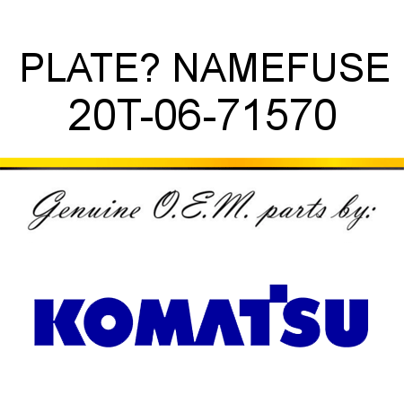 PLATE? NAME,FUSE 20T-06-71570