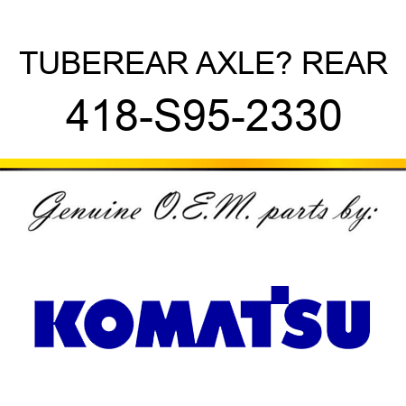 TUBE,REAR AXLE? REAR 418-S95-2330