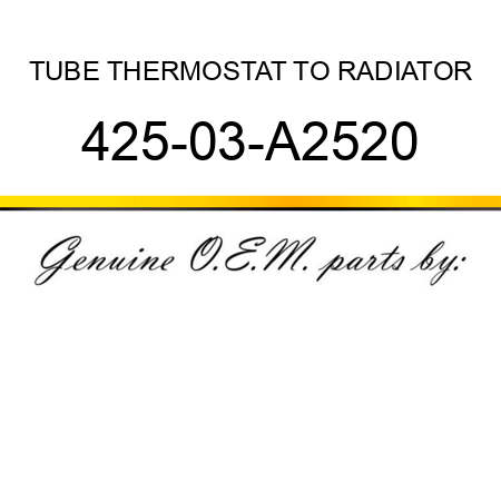 TUBE, THERMOSTAT TO RADIATOR 425-03-A2520