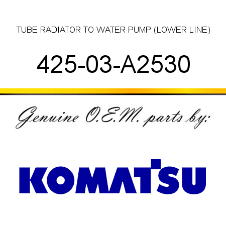 TUBE, RADIATOR TO WATER PUMP (LOWER LINE) 425-03-A2530