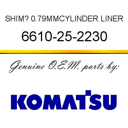 SHIM? 0.79MM,CYLINDER LINER 6610-25-2230