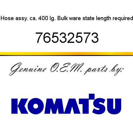 Hose assy. ca. 400 lg. Bulk ware, state length required 76532573
