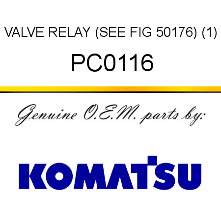VALVE, RELAY (SEE FIG 50176) (1) PC0116