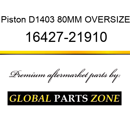 Piston D1403 80MM OVERSIZE 16427-21910