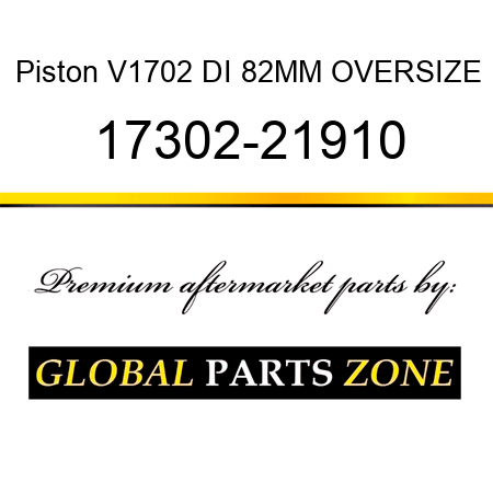 Piston V1702 DI 82MM OVERSIZE 17302-21910