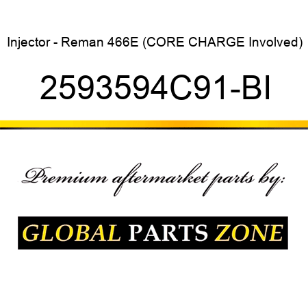 Injector - Reman 466E (CORE CHARGE Involved) 2593594C91-BI