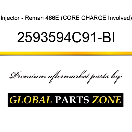 Injector - Reman 466E (CORE CHARGE Involved) 2593594C91-BI