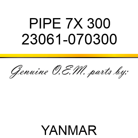 PIPE, 7X 300 23061-070300