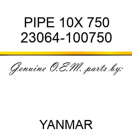 PIPE, 10X 750 23064-100750